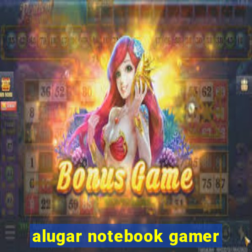 alugar notebook gamer